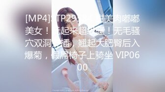 [MP4]STP29584 甜美肉嘟嘟美女！玩起来超级骚！无毛骚穴双洞齐插，翘起大肥臀后入爆菊，假屌椅子上骑坐 VIP0600