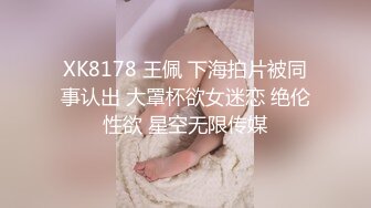 XK8178 王佩 下海拍片被同事认出 大罩杯欲女迷恋 绝伦性欲 星空无限传媒